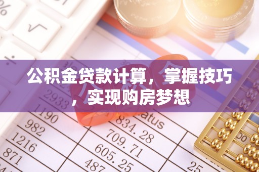 利川公积金贷款计算，掌握技巧，实现购房梦想