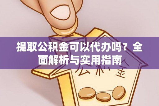 利川提取公积金可以代办吗？全面解析与实用指南