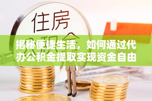 利川揭秘便捷生活，如何通过代办公积金提取实现资金自由