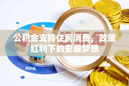 利川公积金支持住房消费，政策红利下的安居梦想