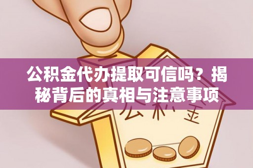 利川公积金代办提取可信吗？揭秘背后的真相与注意事项
