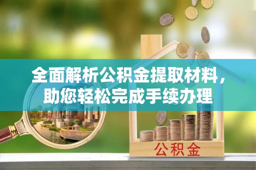 利川全面解析公积金提取材料，助您轻松完成手续办理
