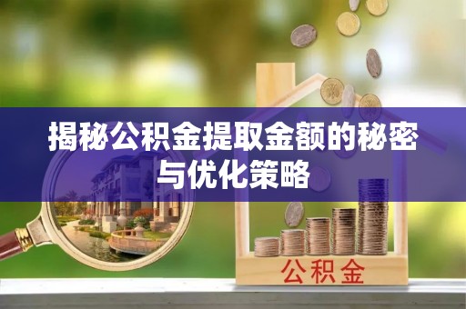 利川揭秘公积金提取金额的秘密与优化策略