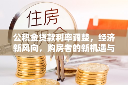 利川公积金贷款利率调整，经济新风向，购房者的新机遇与挑战