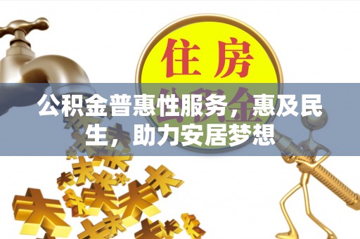 利川公积金普惠性服务，惠及民生，助力安居梦想