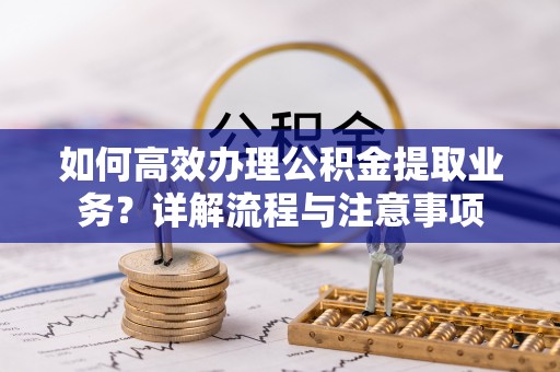 利川如何高效办理公积金提取业务？详解流程与注意事项