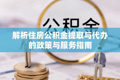 利川解析住房公积金提取与代办的政策与服务指南