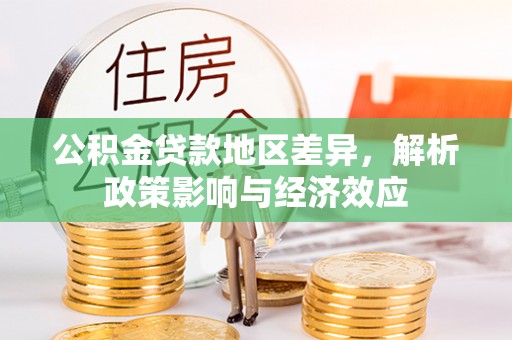 利川公积金贷款地区差异，解析政策影响与经济效应