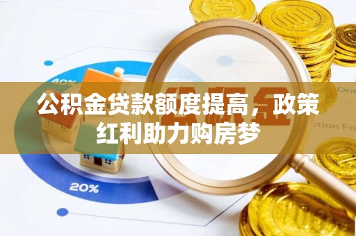 利川公积金贷款额度提高，政策红利助力购房梦