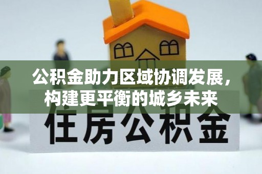 利川公积金助力区域协调发展，构建更平衡的城乡未来