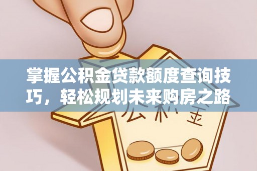 利川掌握公积金贷款额度查询技巧，轻松规划未来购房之路
