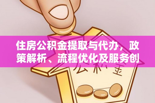利川住房公积金提取与代办，政策解析、流程优化及服务创新