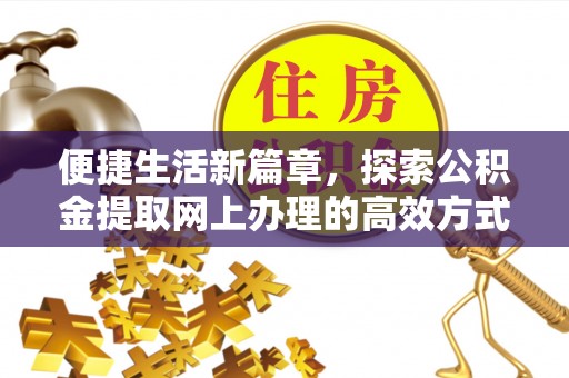 利川便捷生活新篇章，探索公积金提取网上办理的高效方式
