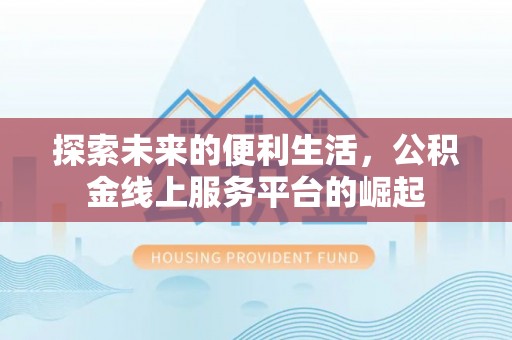 利川探索未来的便利生活，公积金线上服务平台的崛起