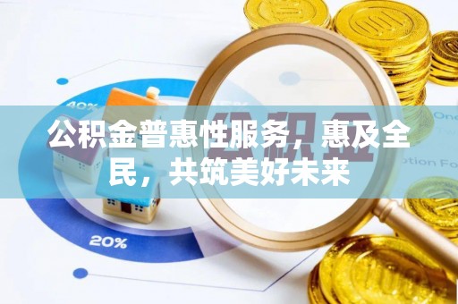 利川公积金普惠性服务，惠及全民，共筑美好未来