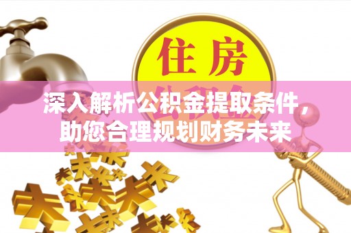 利川深入解析公积金提取条件，助您合理规划财务未来