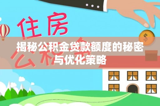 利川揭秘公积金贷款额度的秘密与优化策略