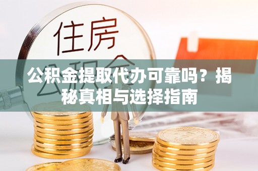 利川公积金提取代办可靠吗？揭秘真相与选择指南