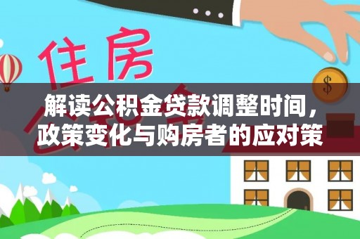利川解读公积金贷款调整时间，政策变化与购房者的应对策略