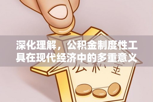 利川深化理解，公积金制度性工具在现代经济中的多重意义