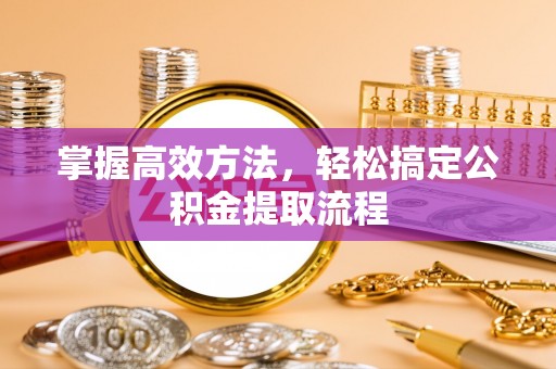 利川掌握高效方法，轻松搞定公积金提取流程