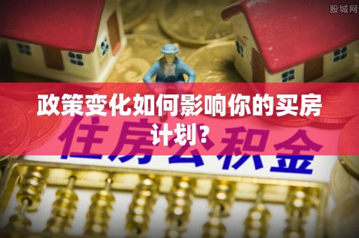 利川政策变化如何影响你的买房计划？