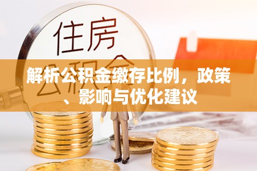 利川解析公积金缴存比例，政策、影响与优化建议