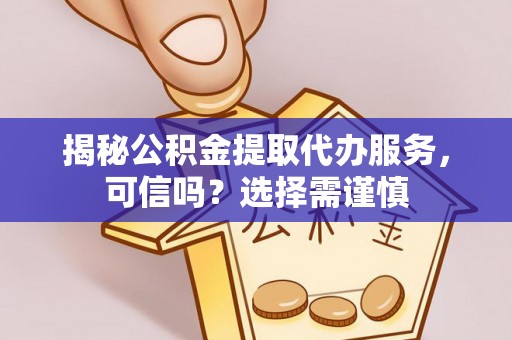 利川揭秘公积金提取代办服务，可信吗？选择需谨慎