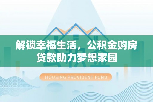利川解锁幸福生活，公积金购房贷款助力梦想家园