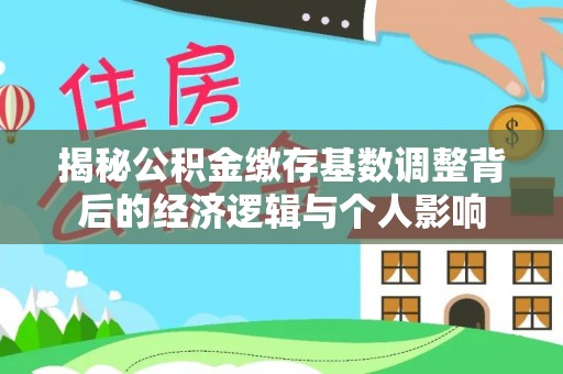 利川揭秘公积金缴存基数调整背后的经济逻辑与个人影响