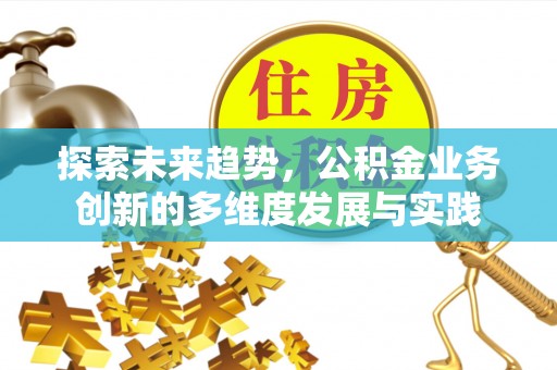 利川探索未来趋势，公积金业务创新的多维度发展与实践