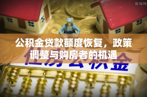 利川公积金贷款额度恢复，政策调整与购房者的机遇