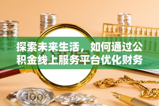 利川探索未来生活，如何通过公积金线上服务平台优化财务管理