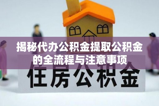 利川揭秘代办公积金提取公积金的全流程与注意事项