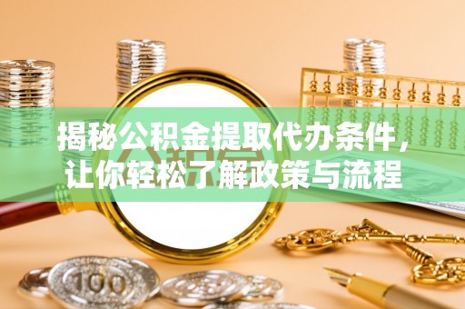 利川揭秘公积金提取代办条件，让你轻松了解政策与流程