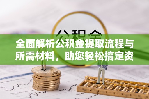 利川全面解析公积金提取流程与所需材料，助您轻松搞定资金提取