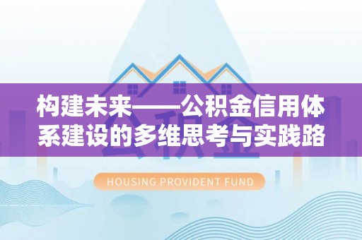 利川构建未来——公积金信用体系建设的多维思考与实践路径