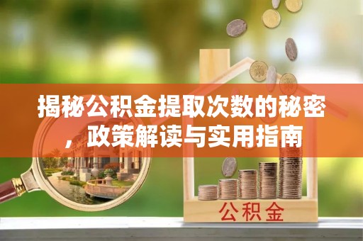 利川揭秘公积金提取次数的秘密，政策解读与实用指南