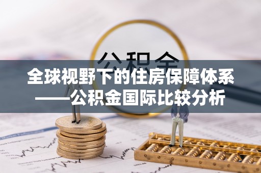 利川全球视野下的住房保障体系——公积金国际比较分析