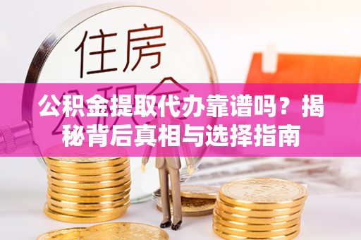 利川公积金提取代办靠谱吗？揭秘背后真相与选择指南