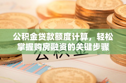 利川公积金贷款额度计算，轻松掌握购房融资的关键步骤
