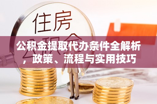 利川公积金提取代办条件全解析，政策、流程与实用技巧