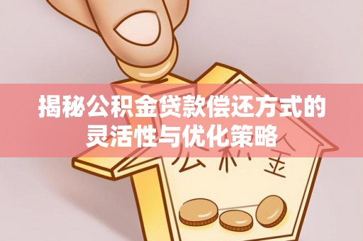 利川揭秘公积金贷款偿还方式的灵活性与优化策略