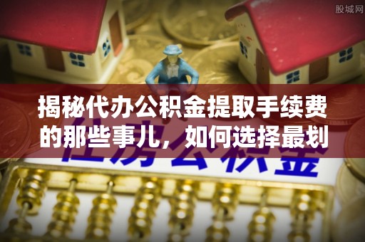 利川揭秘代办公积金提取手续费的那些事儿，如何选择最划算的服务？