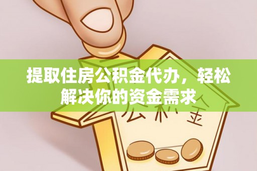 利川提取住房公积金代办，轻松解决你的资金需求