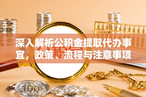 利川深入解析公积金提取代办事宜，政策、流程与注意事项全攻略
