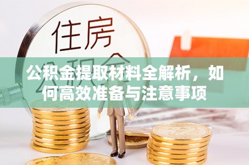 利川公积金提取材料全解析，如何高效准备与注意事项