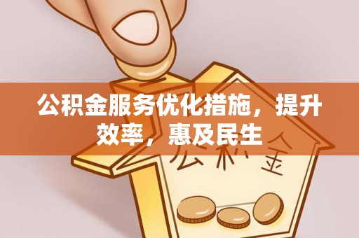 利川公积金服务优化措施，提升效率，惠及民生