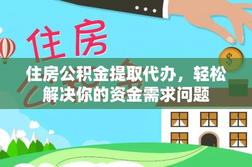 利川住房公积金提取代办，轻松解决你的资金需求问题