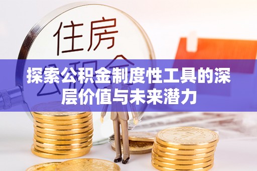 利川探索公积金制度性工具的深层价值与未来潜力